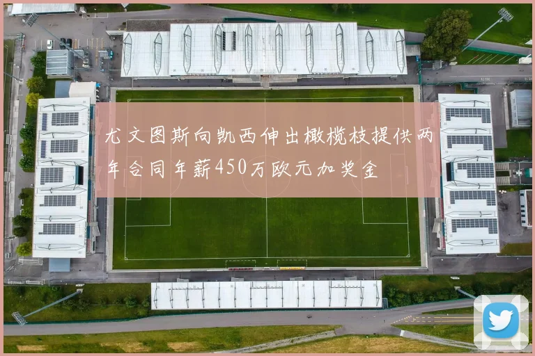 尤文图斯向凯西伸出橄榄枝提供两年合同年薪450万欧元加奖金