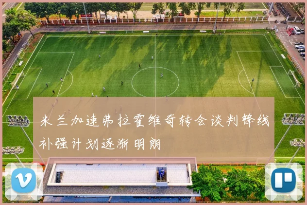 米兰加速弗拉霍维奇转会谈判锋线补强计划逐渐明朗