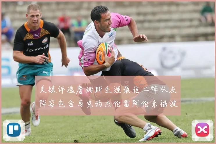 美媒评选詹姆斯生涯最佳二阵队友阵容包含马克西杰伦雷阿伦乐福波什