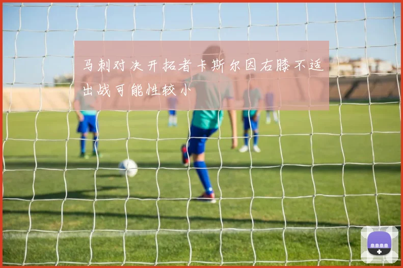 马刺对决开拓者卡斯尔因右膝不适出战可能性较小