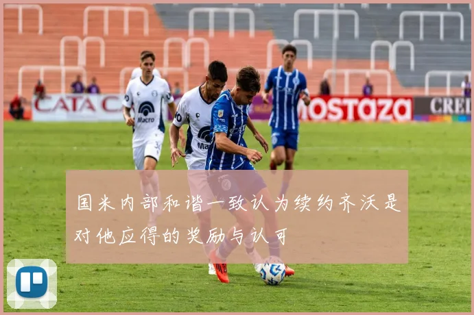 国米内部和谐一致认为续约齐沃是对他应得的奖励与认可