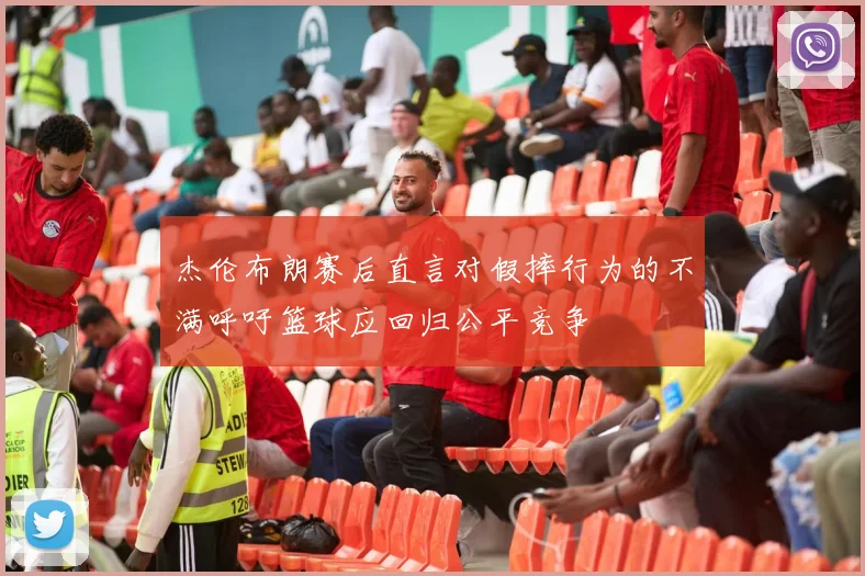 杰伦布朗赛后直言对假摔行为的不满呼吁篮球应回归公平竞争