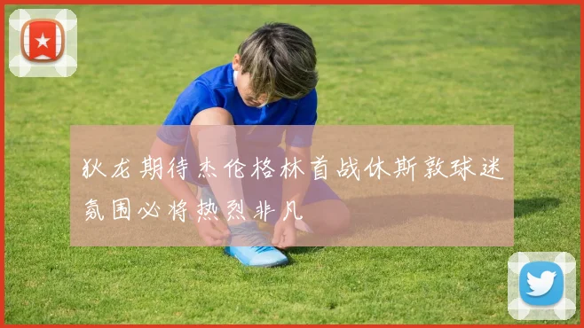 狄龙期待杰伦格林首战休斯敦球迷氛围必将热烈非凡
