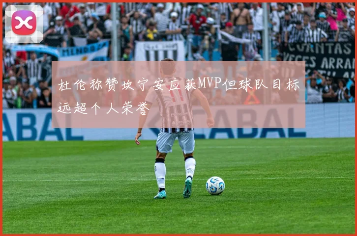 杜伦称赞坎宁安应获MVP但球队目标远超个人荣誉