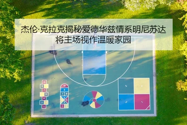 杰伦·克拉克揭秘爱德华兹情系明尼苏达 将主场视作温暖家园